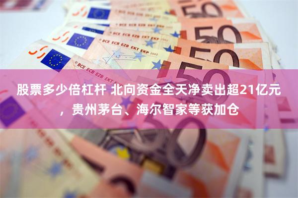 股票多少倍杠杆 北向资金全天净卖出超21亿元，贵州茅台、海尔智家等获加仓