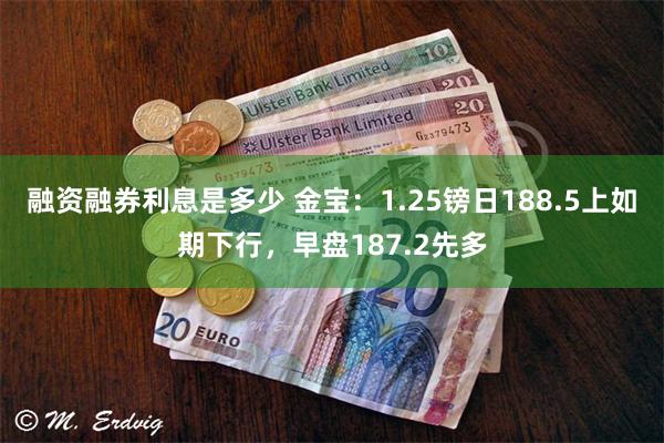 融资融券利息是多少 金宝：1.25镑日188.5上如期下行，早盘187.2先多