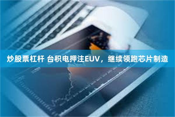 炒股票杠杆 台积电押注EUV，继续领跑芯片制造