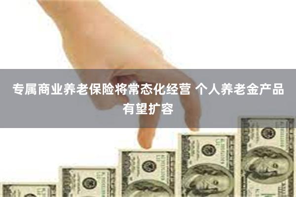 专属商业养老保险将常态化经营 个人养老金产品有望扩容