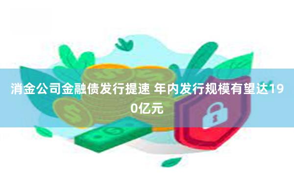 消金公司金融债发行提速 年内发行规模有望达190亿元