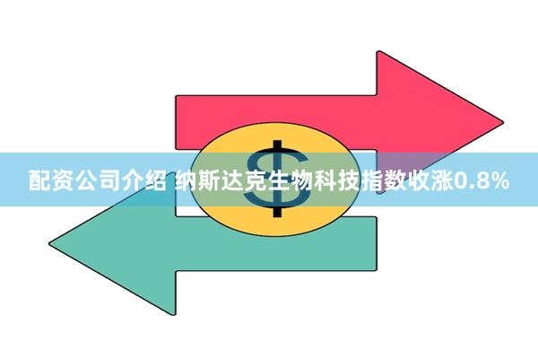 配资公司介绍 纳斯达克生物科技指数收涨0.8%