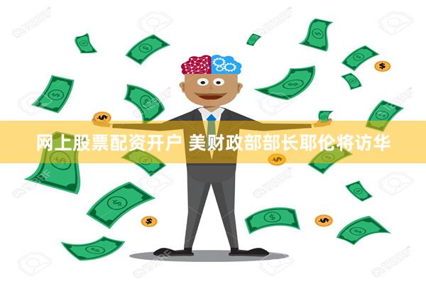 网上股票配资开户 美财政部部长耶伦将访华