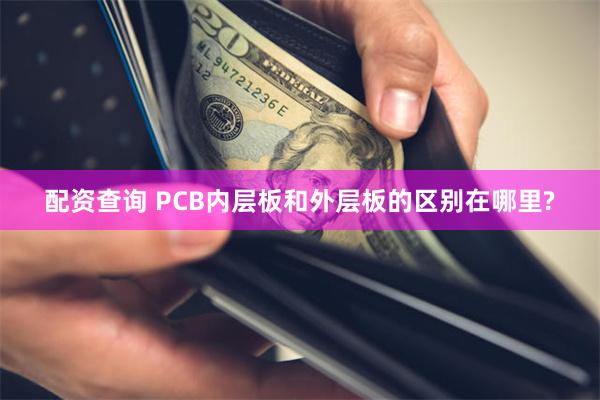 配资查询 PCB内层板和外层板的区别在哪里?