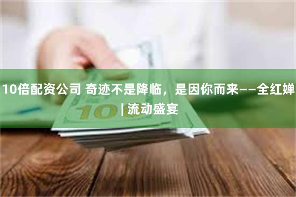 10倍配资公司 奇迹不是降临，是因你而来——全红婵 | 流动盛宴