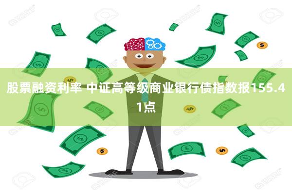 股票融资利率 中证高等级商业银行债指数报155.41点