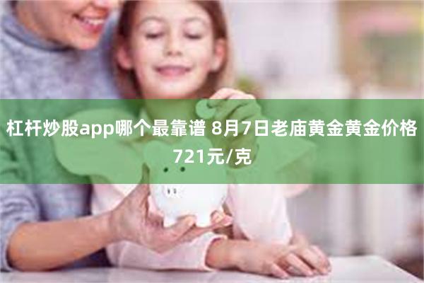 杠杆炒股app哪个最靠谱 8月7日老庙黄金黄金价格721元/克