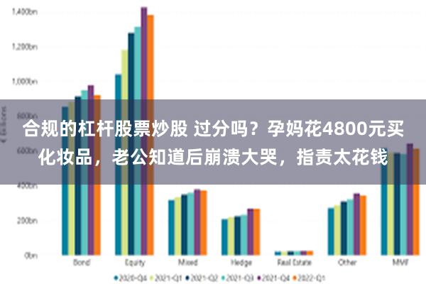 合规的杠杆股票炒股 过分吗？孕妈花4800元买化妆品，老公知道后崩溃大哭，指责太花钱