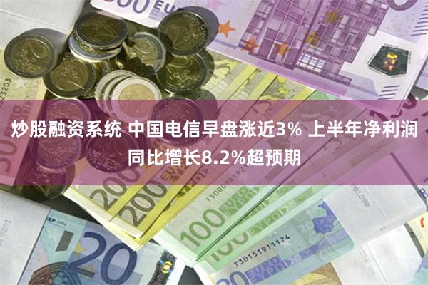 炒股融资系统 中国电信早盘涨近3% 上半年净利润同比增长8.2%超预期