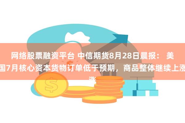 网络股票融资平台 中信期货8月28日晨报： 美国7月核心资本货物订单低于预期，商品整体继续上涨