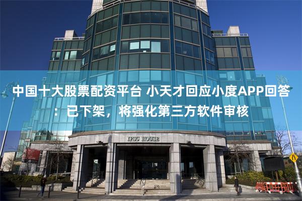 中国十大股票配资平台 小天才回应小度APP回答：已下架，将强化第三方软件审核