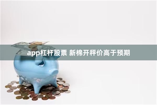 app杠杆股票 新棉开秤价高于预期