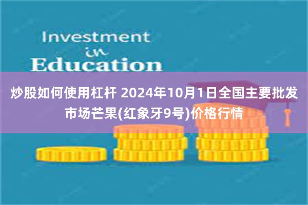 炒股如何使用杠杆 2024年10月1日全国主要批发市场芒果(红象牙9号)价格行情