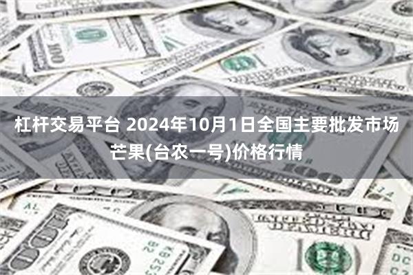 杠杆交易平台 2024年10月1日全国主要批发市场芒果(台农一号)价格行情