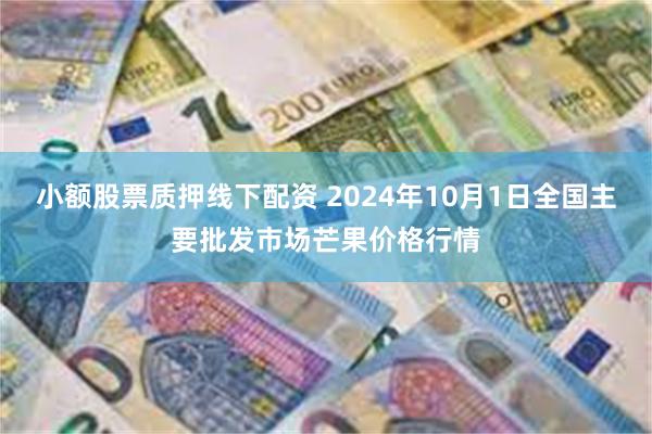 小额股票质押线下配资 2024年10月1日全国主要批发市场芒果价格行情