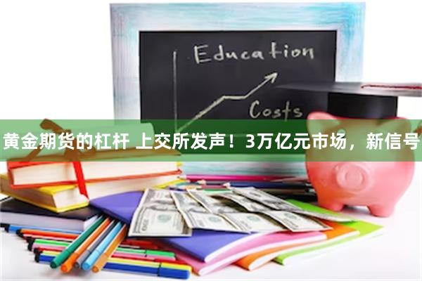 黄金期货的杠杆 上交所发声！3万亿元市场，新信号