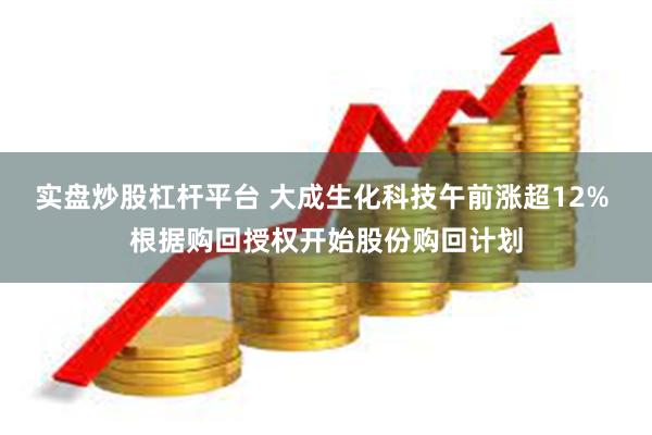 实盘炒股杠杆平台 大成生化科技午前涨超12% 根据购回授权开始股份购回计划