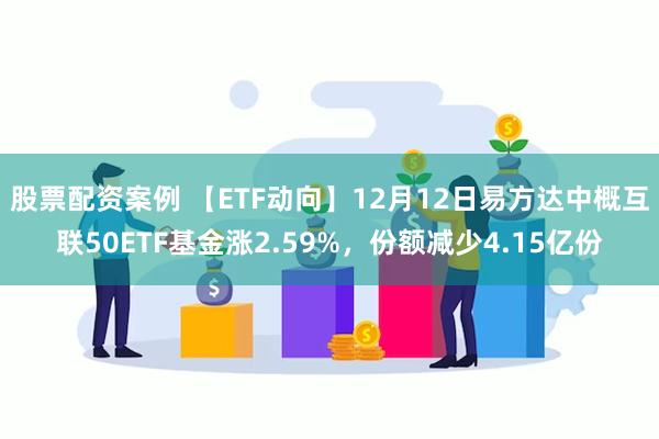 股票配资案例 【ETF动向】12月12日易方达中概互联50ETF基金涨2.59%，份额减少4.15亿份