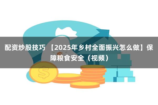 配资炒股技巧 【2025年乡村全面振兴怎么做】保障粮食安全（视频）