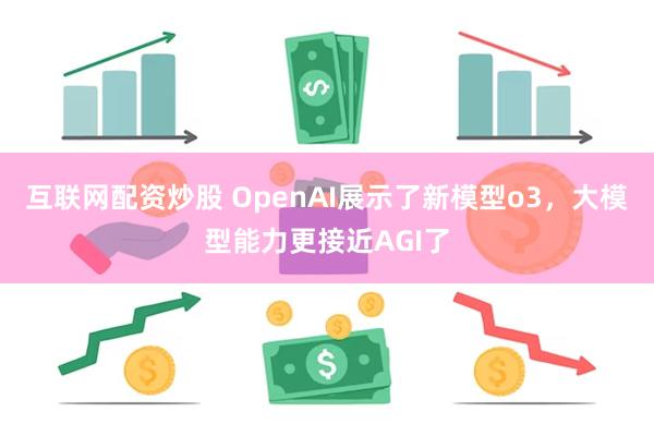 互联网配资炒股 OpenAI展示了新模型o3，大模型能力更接近AGI了