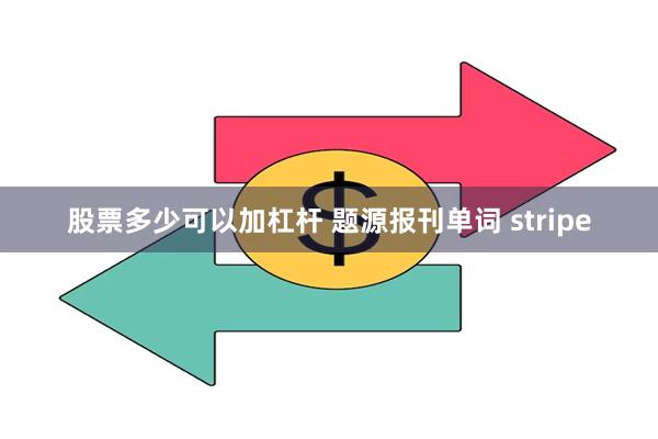 股票多少可以加杠杆 题源报刊单词 stripe