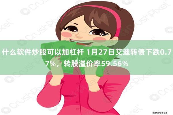 什么软件炒股可以加杠杆 1月27日艾迪转债下跌0.77%，转股溢价率59.56%