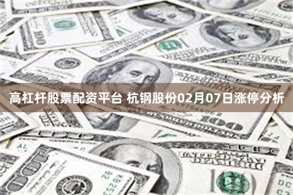 高杠杆股票配资平台 杭钢股份02月07日涨停分析