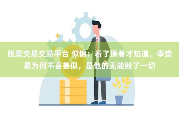 股票交易交易平台 似锦：看了原著才知道，季崇易为何不喜姜似，是他的无能毁了一切