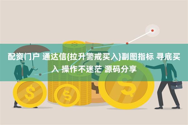 配资门户 通达信{拉升警戒买入}副图指标 寻底买入 操作不迷茫 源码分享