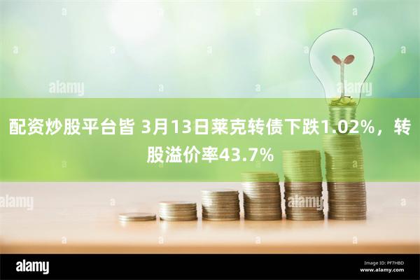 配资炒股平台皆 3月13日莱克转债下跌1.02%，转股溢价率43.7%